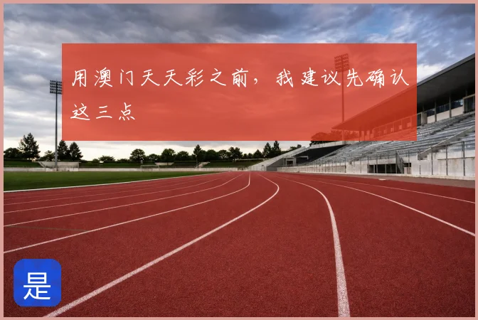 用澳门天天彩之前，我建议先确认这三点