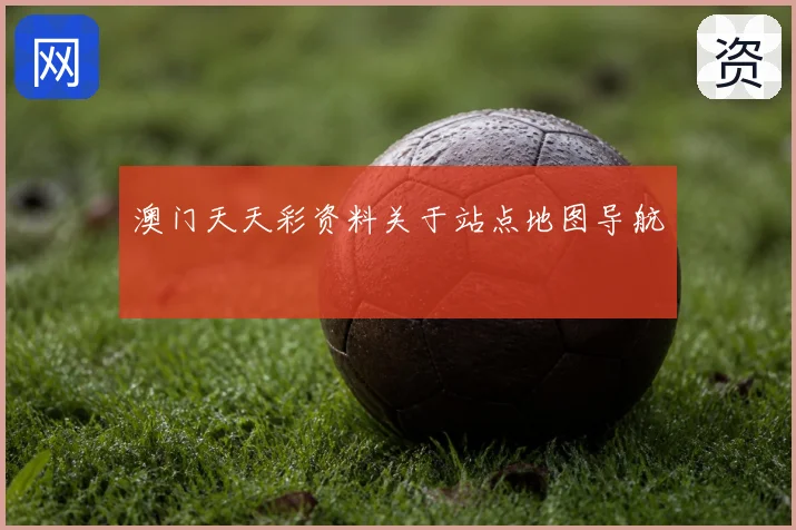 澳门天天彩资料关于站点地图导航